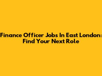 Finance Officer Jobs In East London: Find Your Next Role