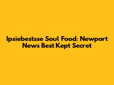 Ipsiebestsse Soul Food: Newport News' Best Kept Secret