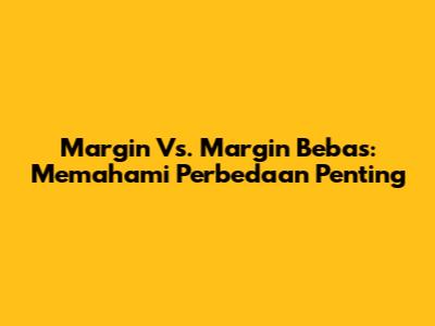 Margin Vs. Margin Bebas: Memahami Perbedaan Penting