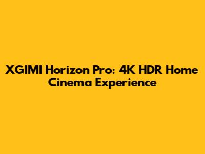 XGIMI Horizon Pro: 4K HDR Home Cinema Experience